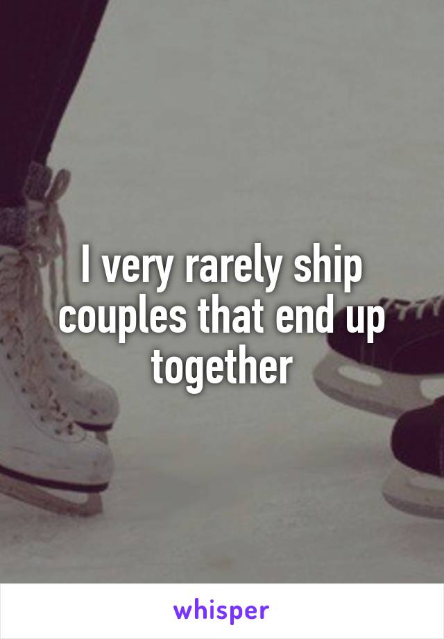 I very rarely ship couples that end up together