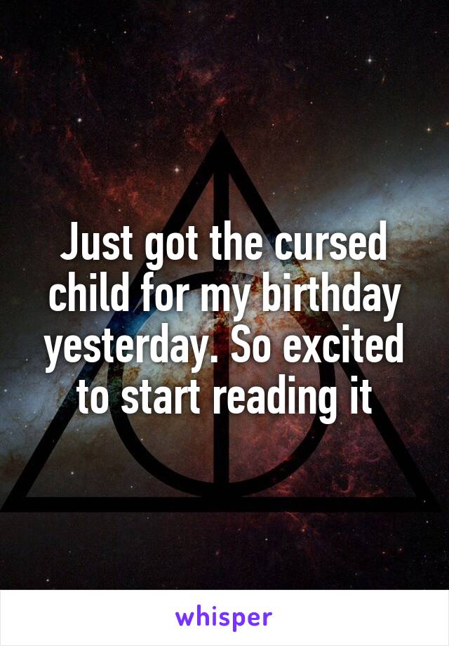 Just got the cursed child for my birthday yesterday. So excited to start reading it