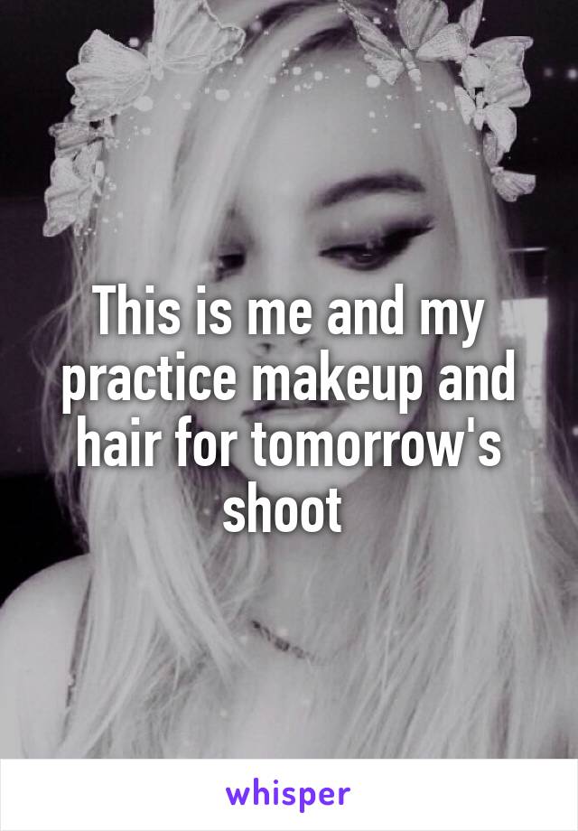 This is me and my practice makeup and hair for tomorrow's shoot 