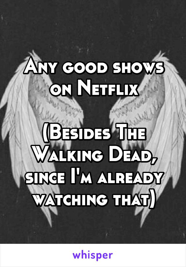 Any good shows on Netflix

(Besides The Walking Dead, since I'm already watching that)