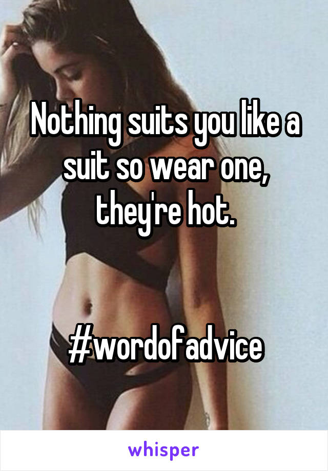 Nothing suits you like a suit so wear one, they're hot.


#wordofadvice