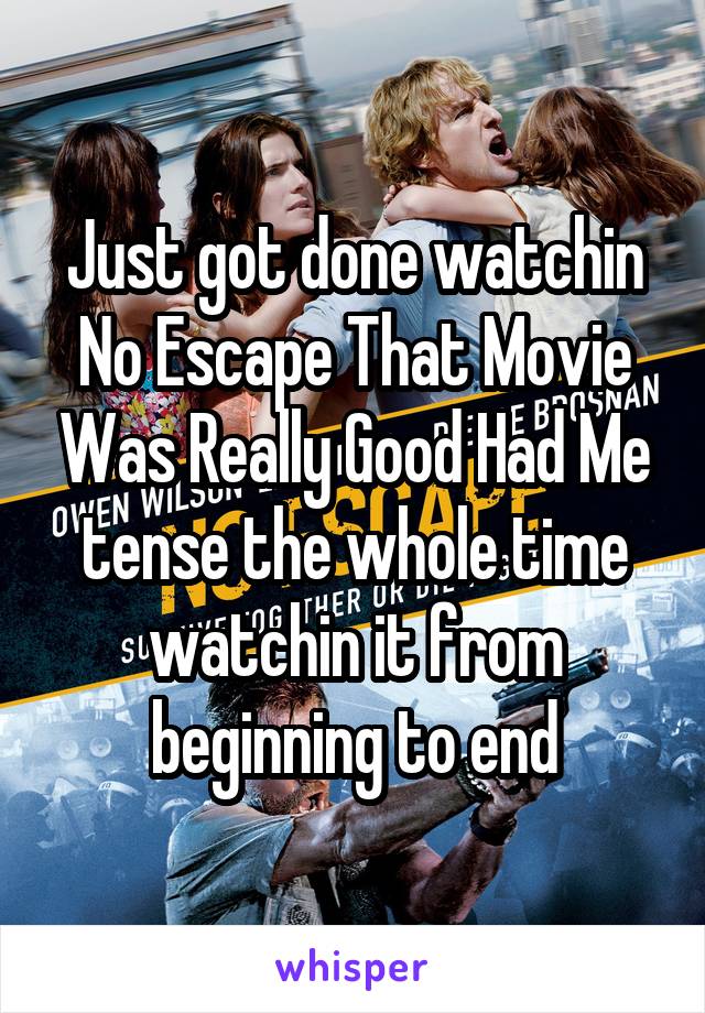 Just got done watchin No Escape That Movie Was Really Good Had Me tense the whole time watchin it from beginning to end