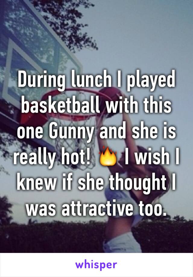 During lunch I played basketball with this one Gunny and she is really hot! 🔥 I wish I knew if she thought I was attractive too.