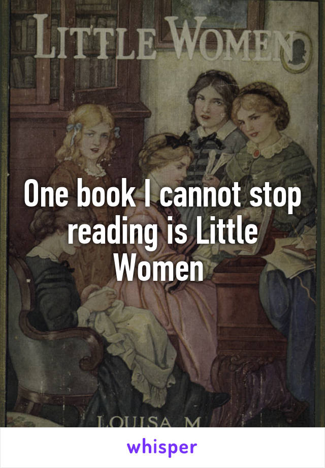 One book I cannot stop reading is Little Women 