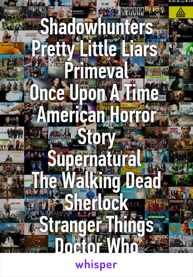 Shadowhunters
Pretty Little Liars 
Primeval
Once Upon A Time 
American Horror Story
Supernatural 
The Walking Dead
Sherlock
Stranger Things
Doctor Who
