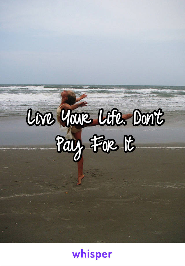 Live Your Life. Don't Pay For It