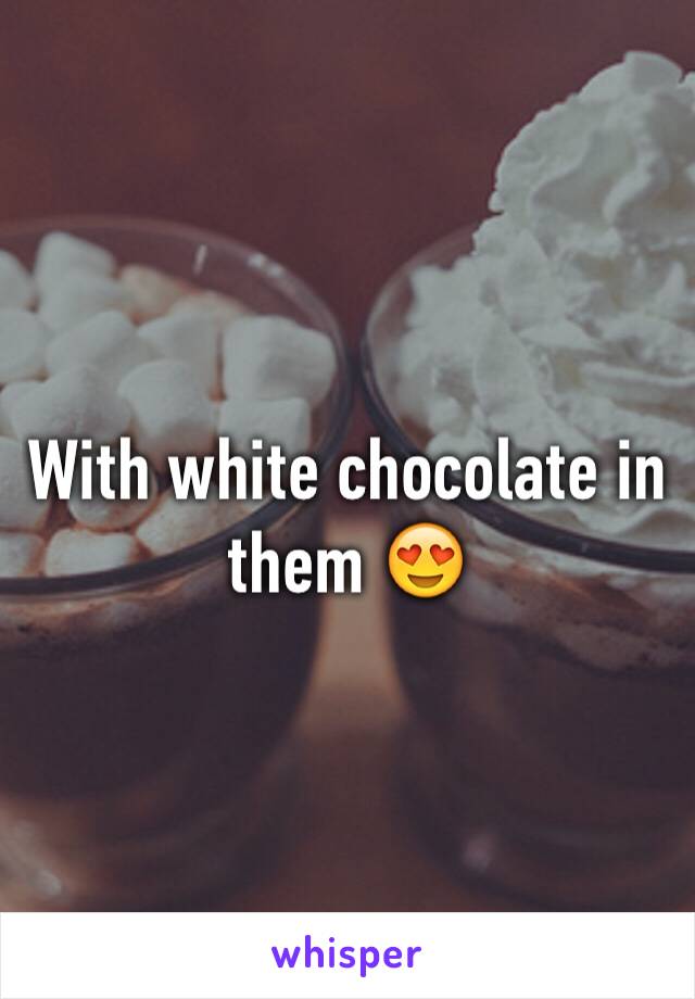 With white chocolate in them 😍