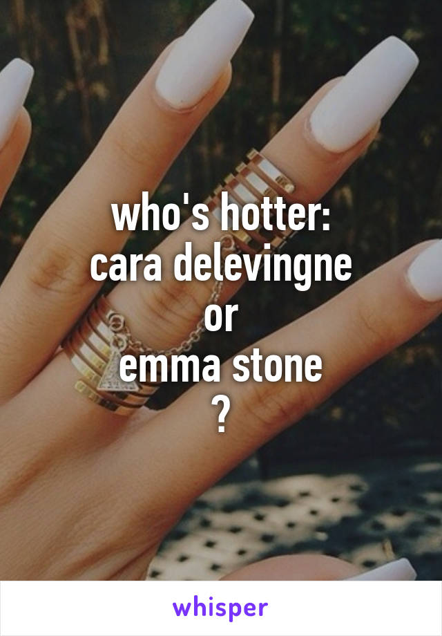 who's hotter:
cara delevingne
or
emma stone
?