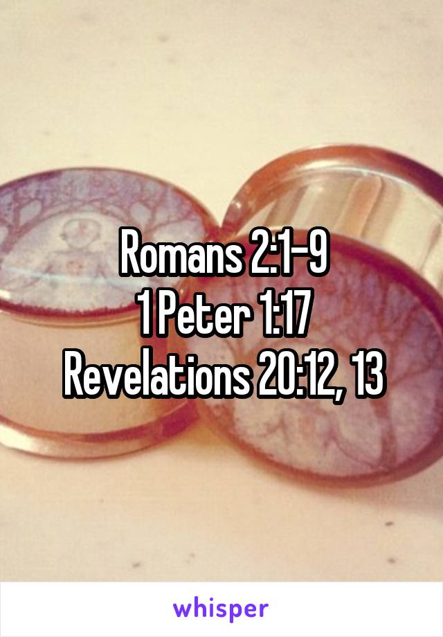 Romans 2:1-9
1 Peter 1:17
Revelations 20:12, 13