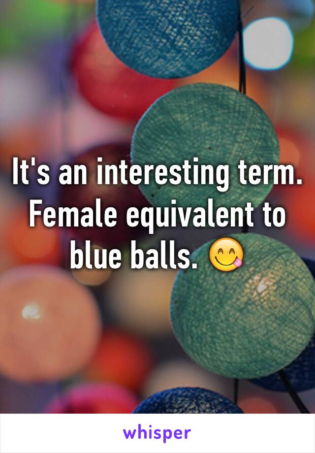 It's an interesting term. Female equivalent to blue balls. 😋