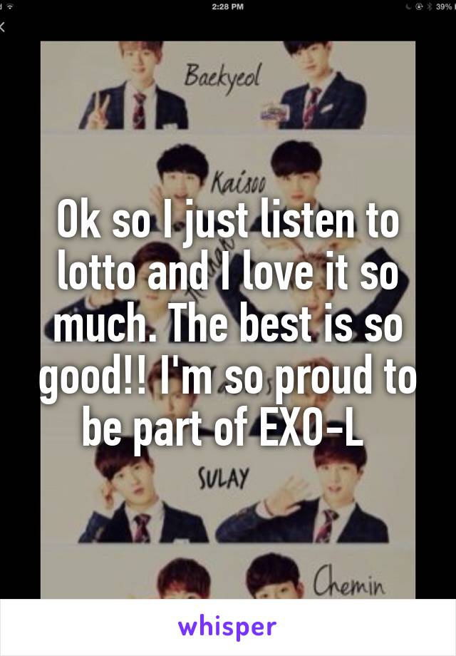 Ok so I just listen to lotto and I love it so much. The best is so good!! I'm so proud to be part of EXO-L 
