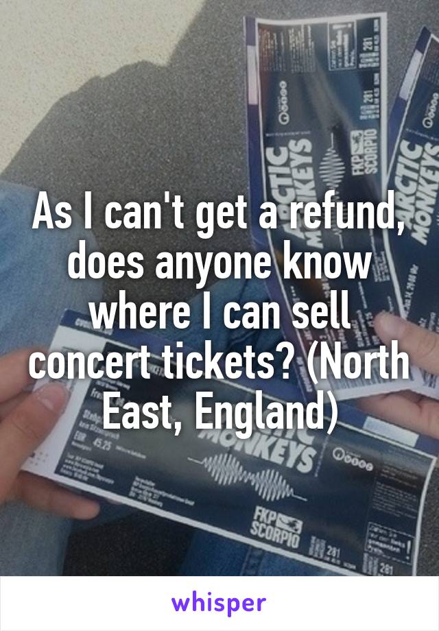 As I can't get a refund, does anyone know where I can sell concert tickets? (North East, England)
