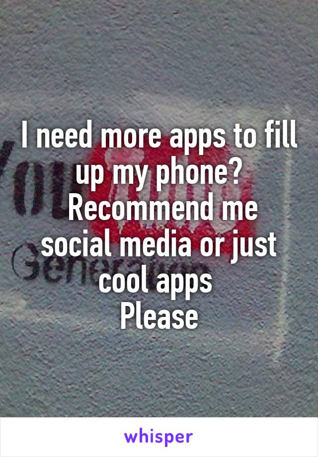 I need more apps to fill up my phone?
 Recommend me social media or just cool apps 
Please