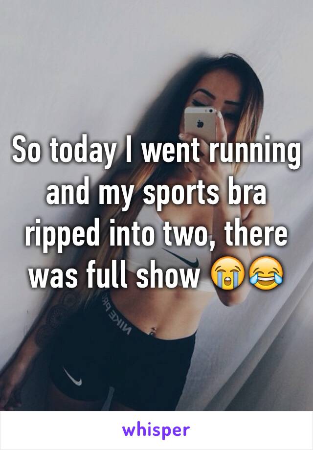 So today I went running and my sports bra ripped into two, there was full show 😭😂