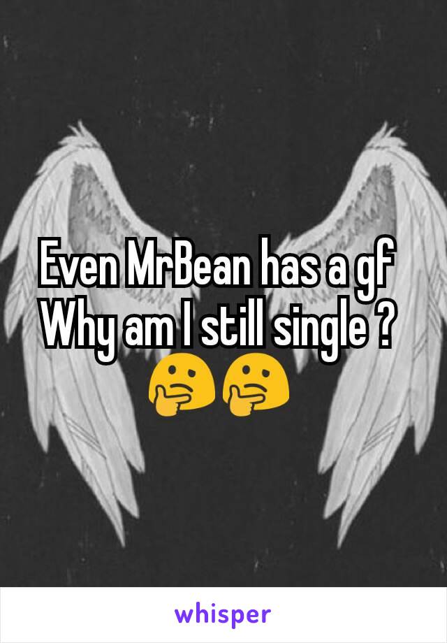 Even MrBean has a gf 
Why am I still single ? 
🤔🤔 