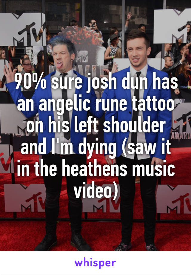 90% sure josh dun has an angelic rune tattoo on his left shoulder and I'm dying (saw it in the heathens music video)