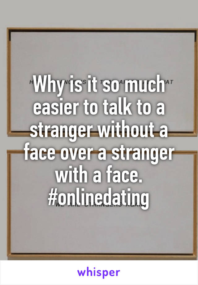Why is it so much easier to talk to a stranger without a face over a stranger with a face. #onlinedating