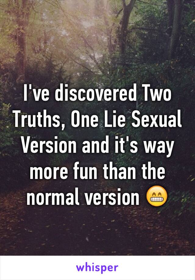 I've discovered Two Truths, One Lie Sexual Version and it's way more fun than the normal version 😁
