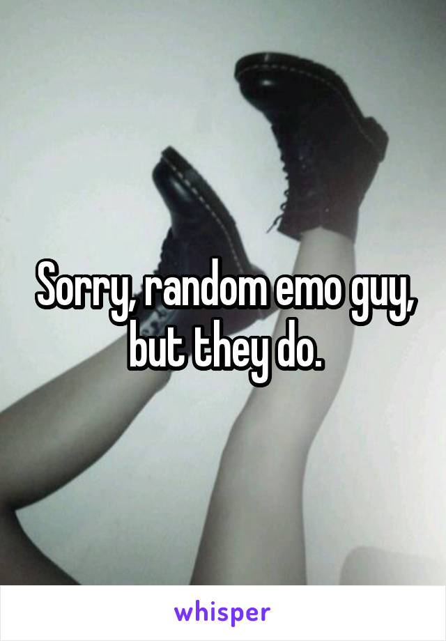 Sorry, random emo guy, but they do.