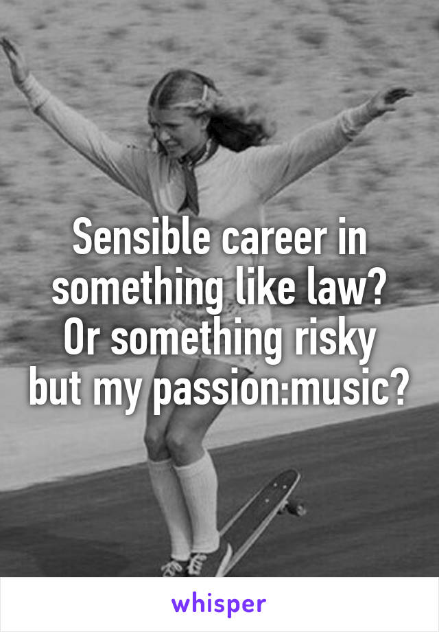Sensible career in something like law?
Or something risky but my passion:music?