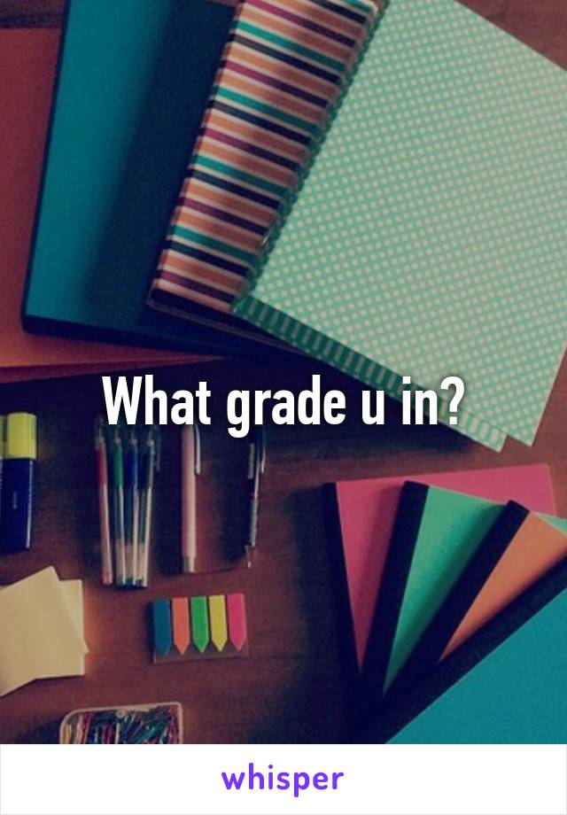 What grade u in?