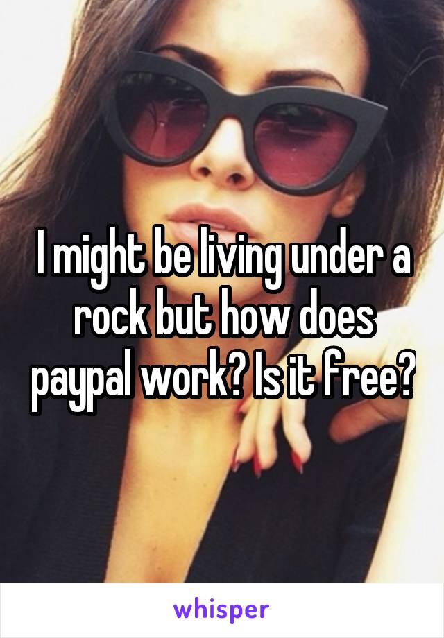 I might be living under a rock but how does paypal work? Is it free?