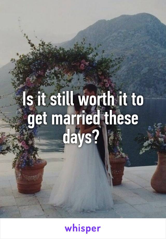 Is it still worth it to get married these days? 