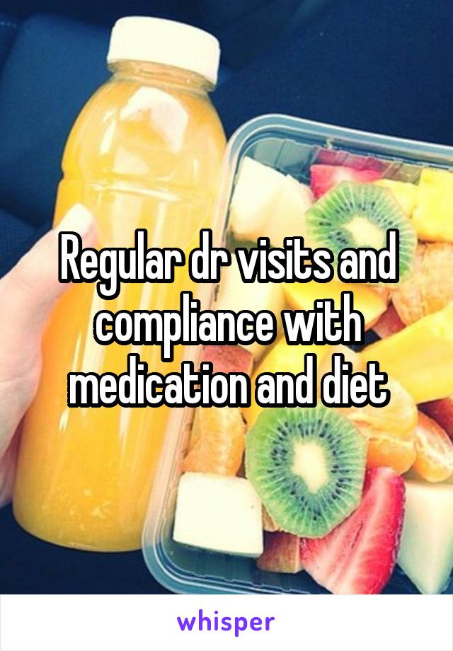 Regular dr visits and compliance with medication and diet