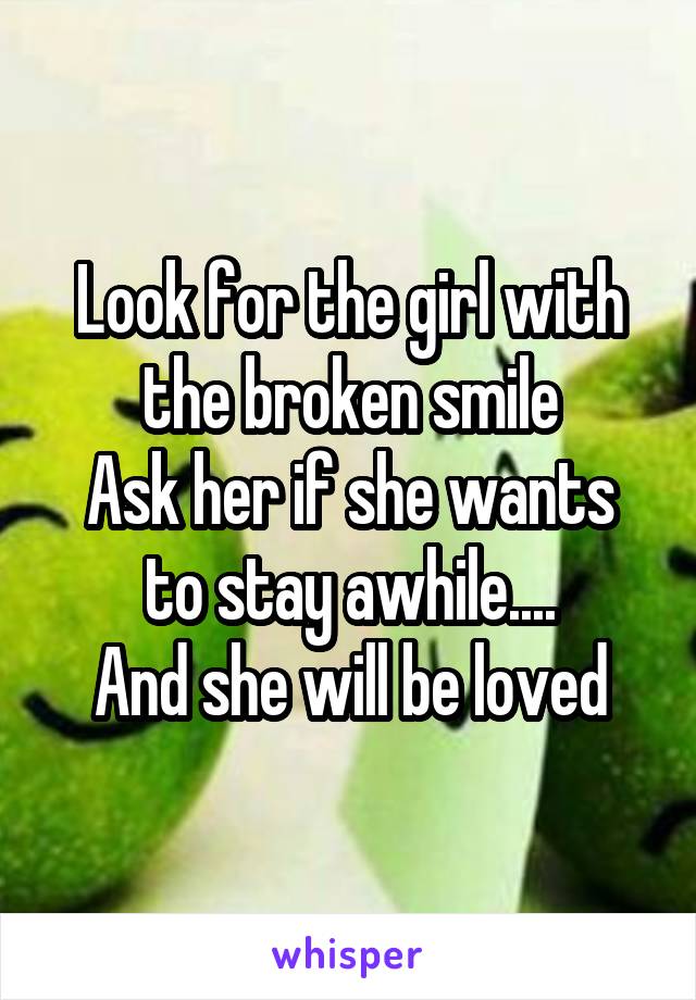 Look for the girl with the broken smile
Ask her if she wants to stay awhile....
And she will be loved