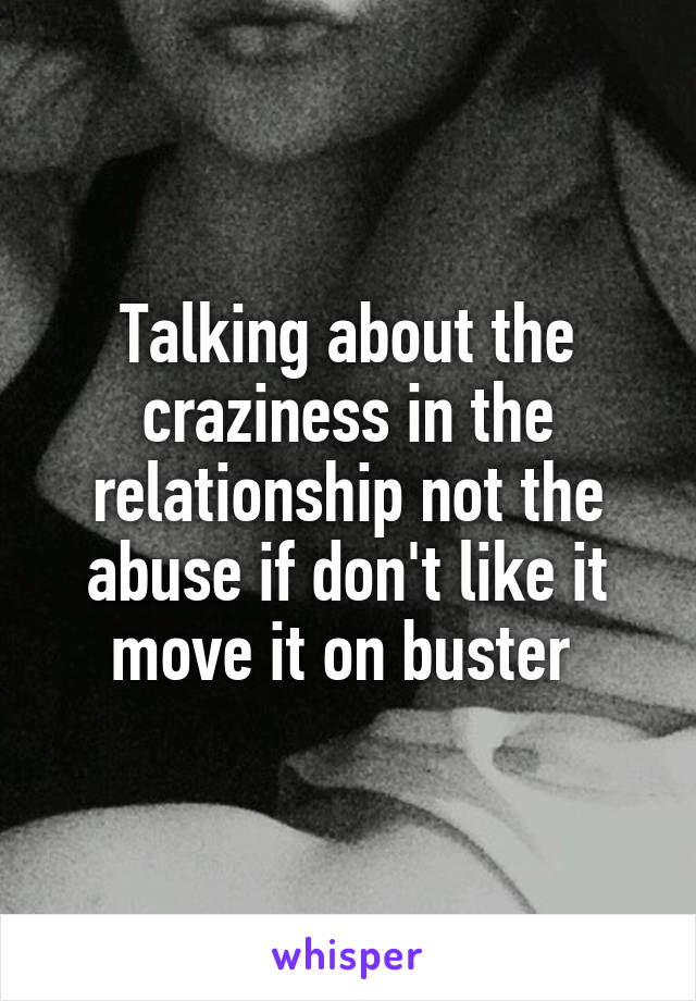Talking about the craziness in the relationship not the abuse if don't like it move it on buster 