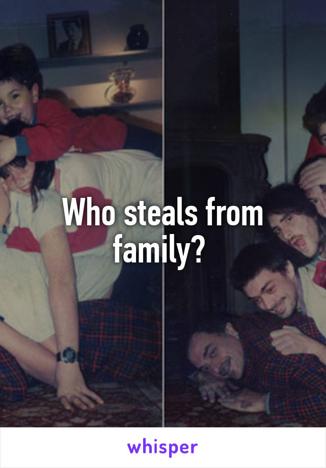 Who steals from family? 