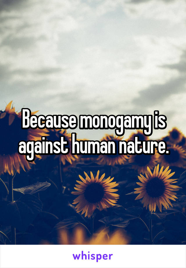 Because monogamy is against human nature.