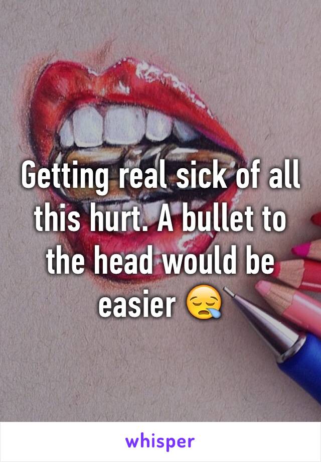 Getting real sick of all this hurt. A bullet to the head would be easier 😪