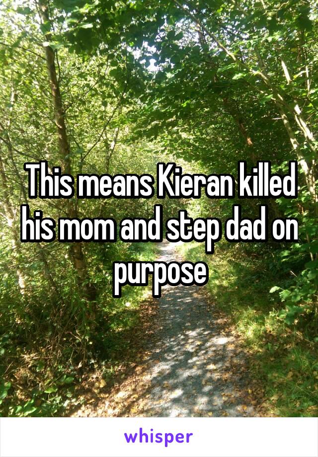 This means Kieran killed his mom and step dad on purpose