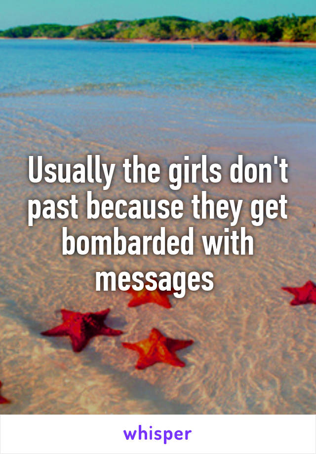 Usually the girls don't past because they get bombarded with messages 