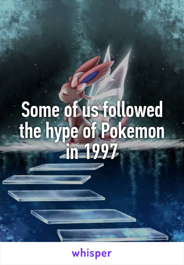 Some of us followed the hype of Pokemon in 1997