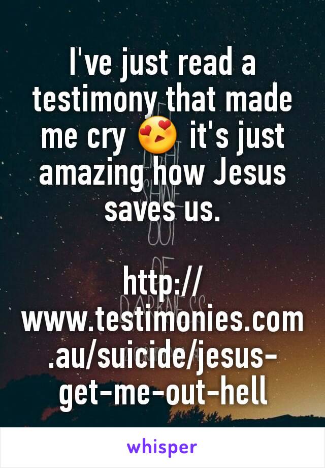 I've just read a testimony that made me cry 😍 it's just amazing how Jesus saves us.

http://www.testimonies.com.au/suicide/jesus-get-me-out-hell