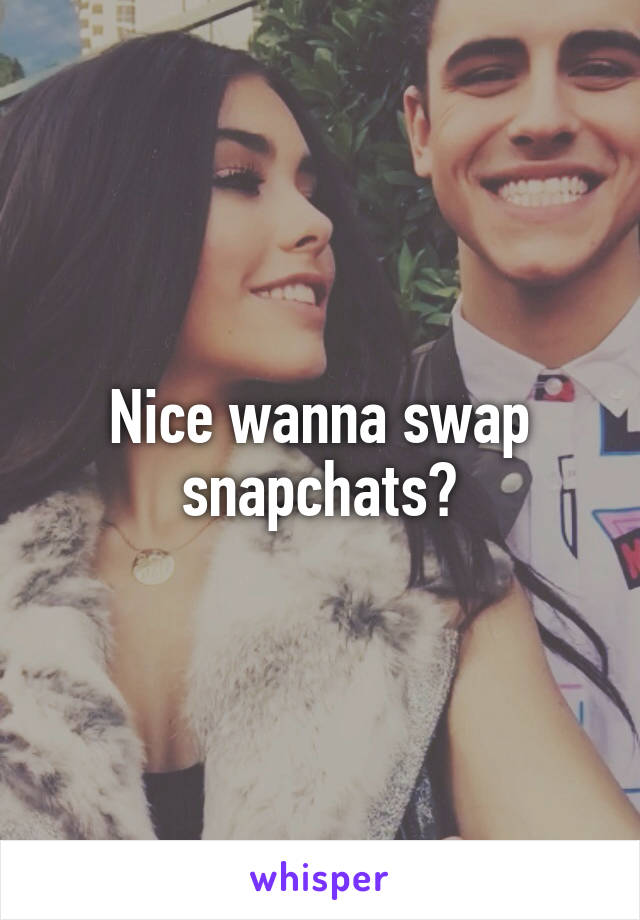 Nice wanna swap snapchats?