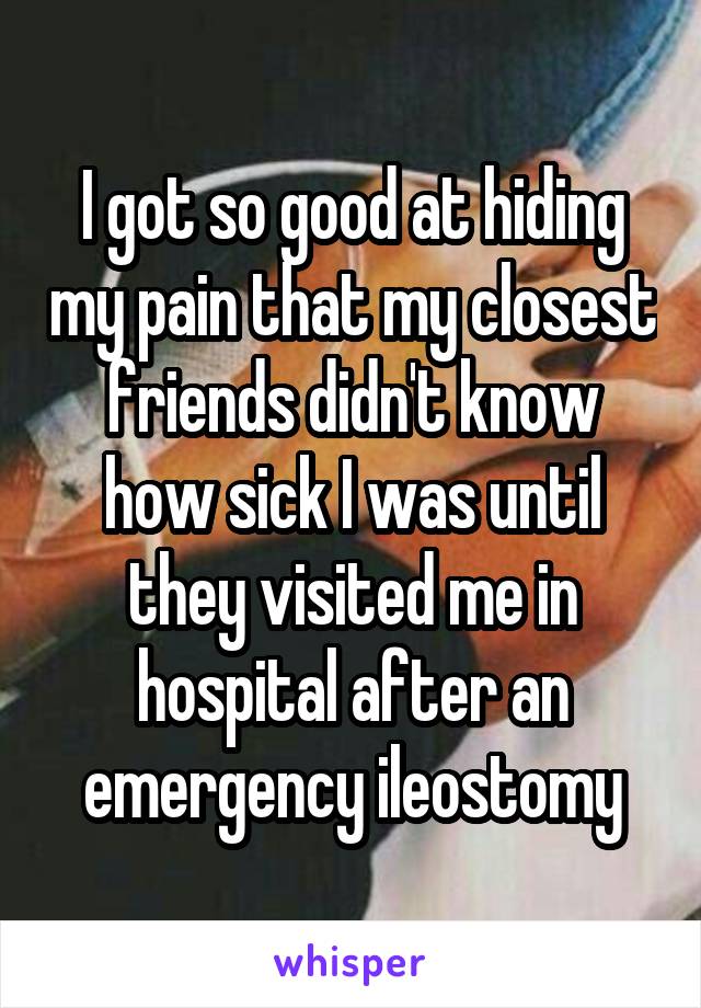 I got so good at hiding my pain that my closest friends didn't know how sick I was until they visited me in hospital after an emergency ileostomy