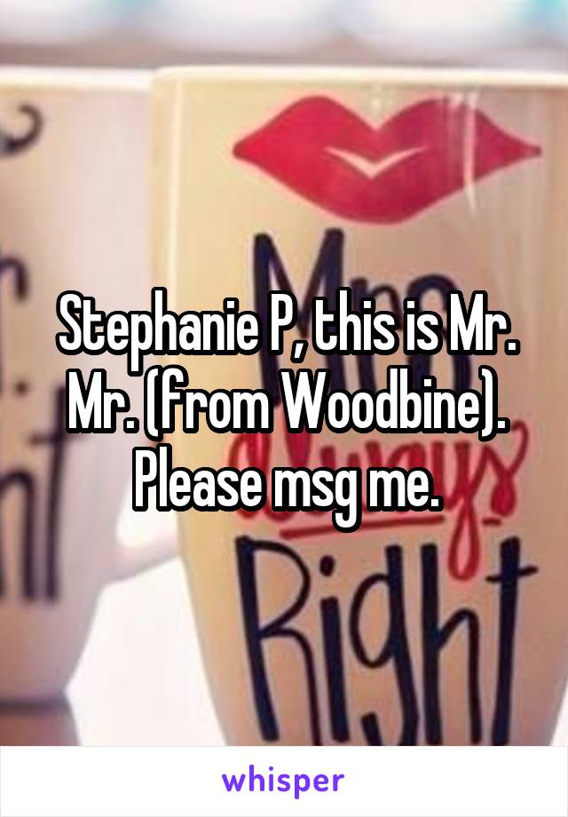 Stephanie P, this is Mr. Mr. (from Woodbine). Please msg me.