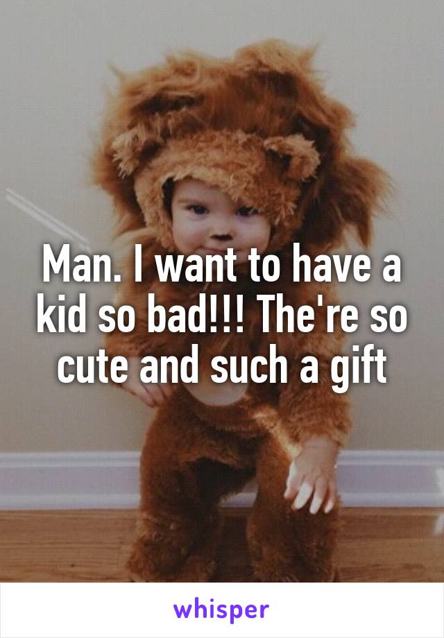 Man. I want to have a kid so bad!!! The're so cute and such a gift