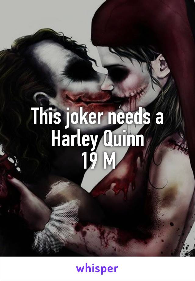 This joker needs a Harley Quinn
19 M