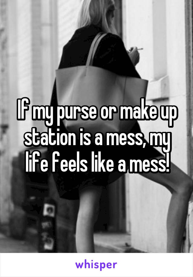 If my purse or make up station is a mess, my life feels like a mess!