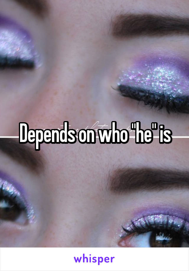 Depends on who "he" is