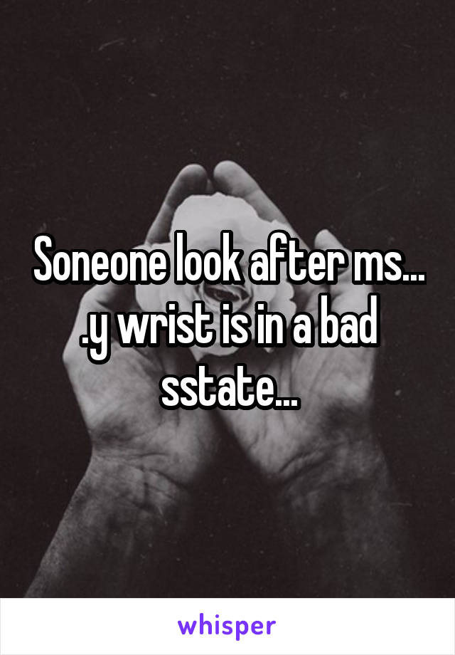 Soneone look after ms... .y wrist is in a bad sstate...