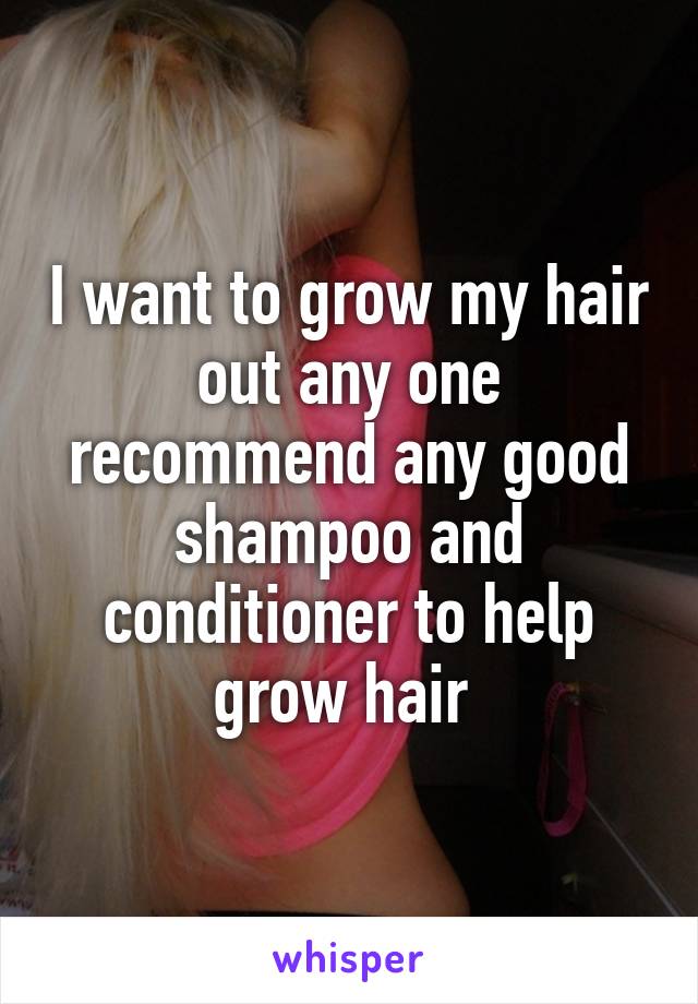 I want to grow my hair out any one recommend any good shampoo and conditioner to help grow hair 