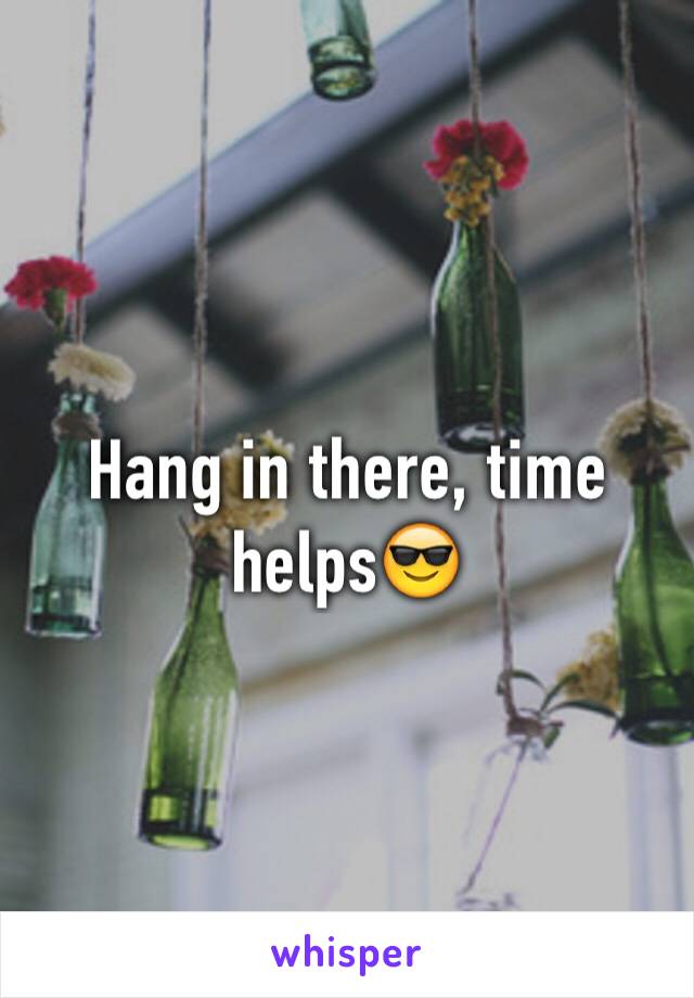 Hang in there, time helps😎