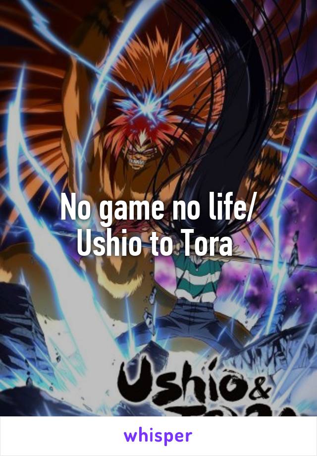 No game no life/
Ushio to Tora 