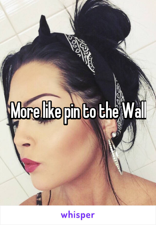 More like pin to the Wall