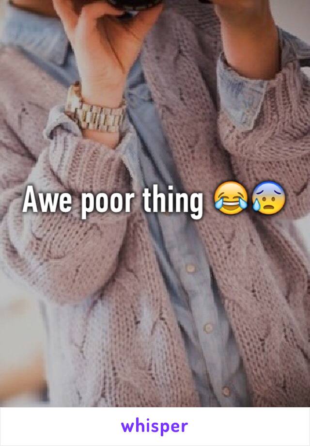 Awe poor thing 😂😰